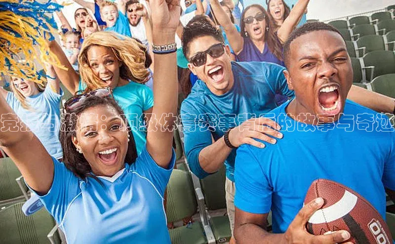 竞技与激情：顶级体育赛事背后的故事与奇迹
