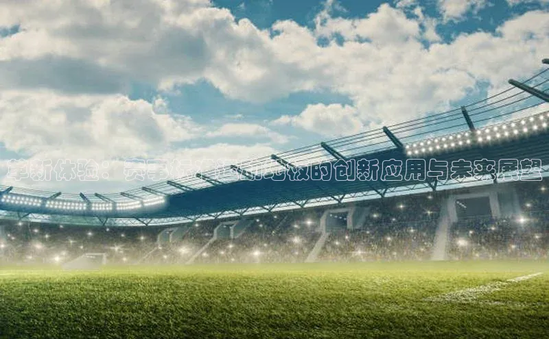 革新体验：赛事标准运动地板的创新应用与未来展望