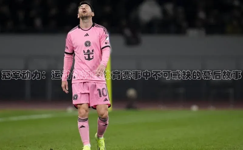 冠军动力：运动饮料在体育赛事中不可或缺的幕后故事